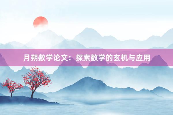 月朔数学论文:探索数学的玄机与应用